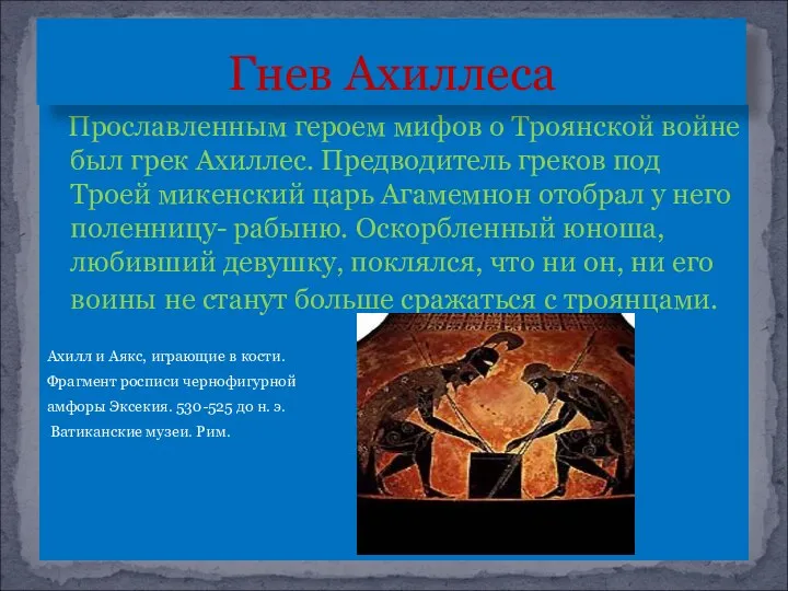 Прославленным героем мифов о Троянской войне был грек Ахиллес. Предводитель греков