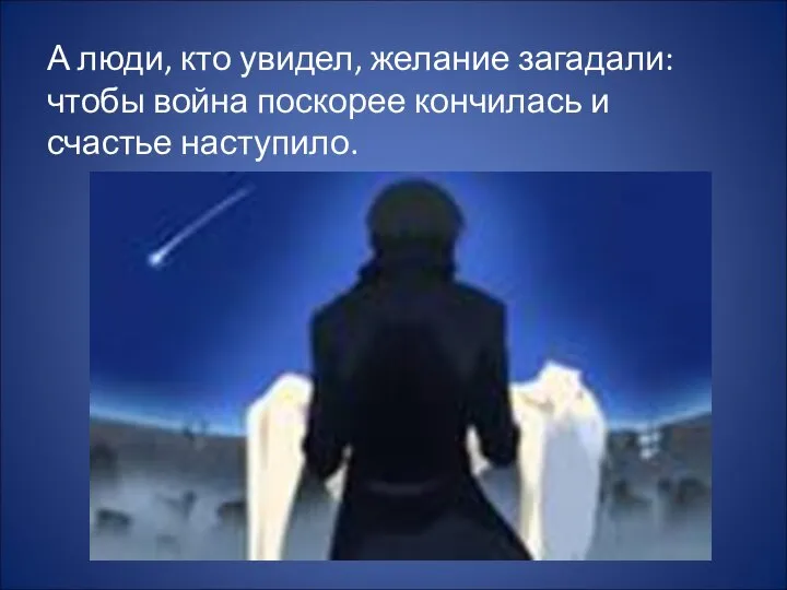 А люди, кто увидел, желание загадали: чтобы война поскорее кончилась и счастье наступило.