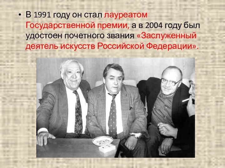 В 1991 году он стал лауреатом Государственной премии, а в 2004