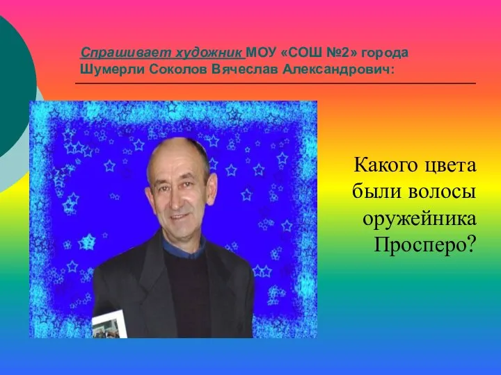 Спрашивает художник МОУ «СОШ №2» города Шумерли Соколов Вячеслав Александрович: Какого цвета были волосы оружейника Просперо?