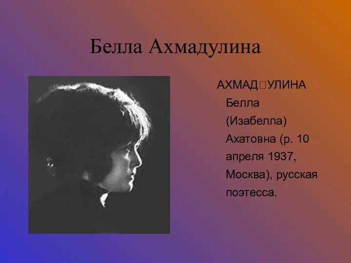 Белла Ахмадулина АХМАДУЛИНА Белла (Изабелла) Ахатовна (р. 10 апреля 1937, Москва), русская поэтесса.