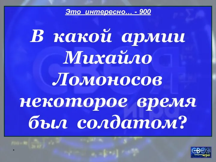 * Это интересно… - 900 В какой армии Михайло Ломоносов некоторое время был солдатом?