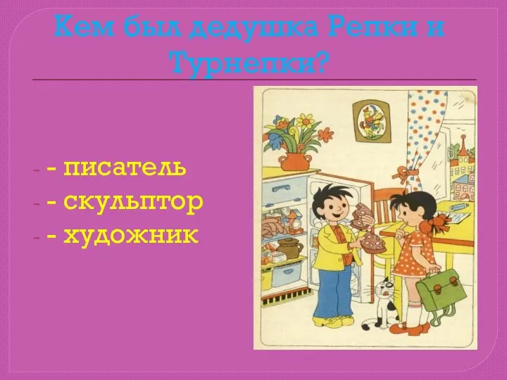 Кем был дедушка Репки и Турнепки? - писатель - скульптор - художник