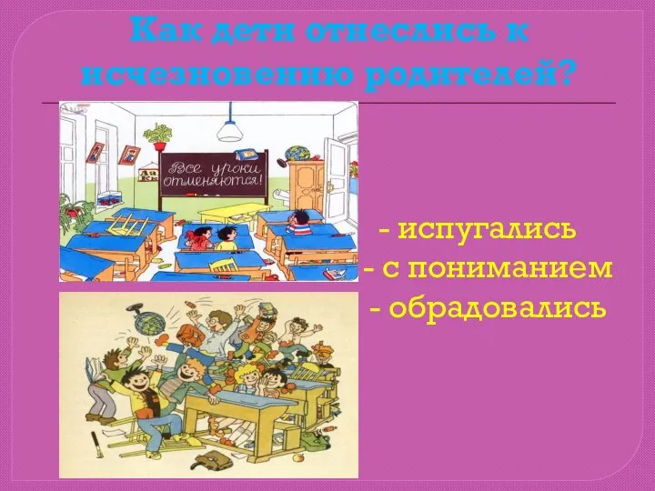 Как дети отнеслись к исчезновению родителей? - испугались - с пониманием - обрадовались