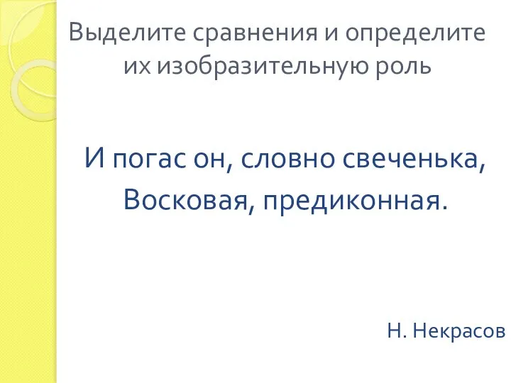 И погас он, словно свеченька, Восковая, предиконная. Н. Некрасов Выделите сравнения и определите их изобразительную роль