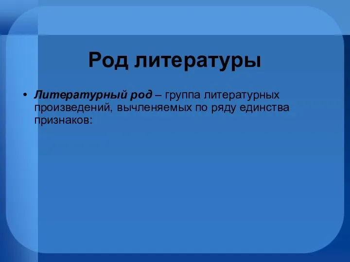 Род литературы Литературный род – группа литературных произведений, вычленяемых по ряду единства признаков: