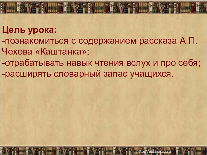 * Цель урока: -познакомиться с содержанием рассказа А.П.Чехова «Каштанка»; -отрабатывать навык