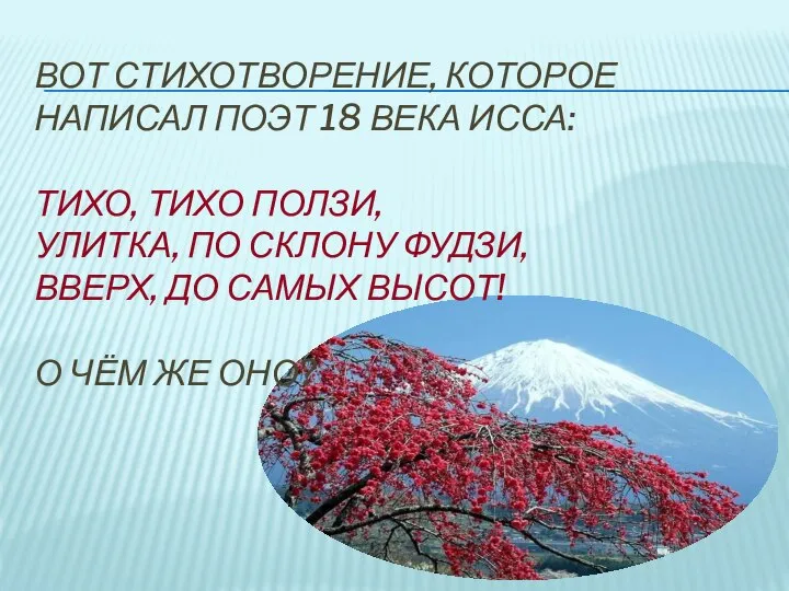 Вот стихотворение, которое написал поэт 18 века исса: Тихо, тихо ползи,