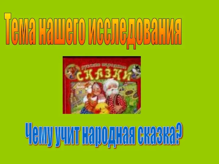 Тема нашего исследования Чему учит народная сказка?