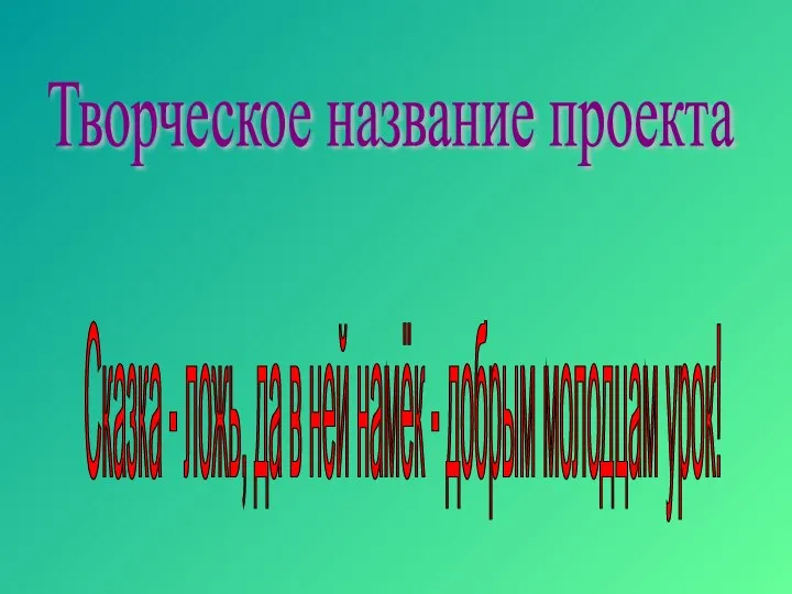 Творческое название проекта Сказка - ложь, да в ней намёк - добрым молодцам урок!