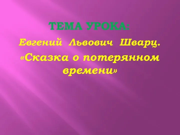 Тема урока: Евгений Львович Шварц. «Сказка о потерянном времени»