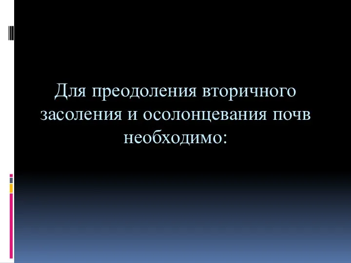 Для преодоления вторичного засоления и осолонцевания почв необходимо: