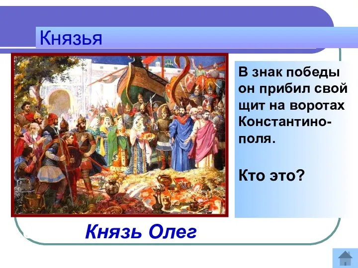 Князья В знак победы он прибил свой щит на воротах Константино-поля. Кто это? Ответ: Князь Олег