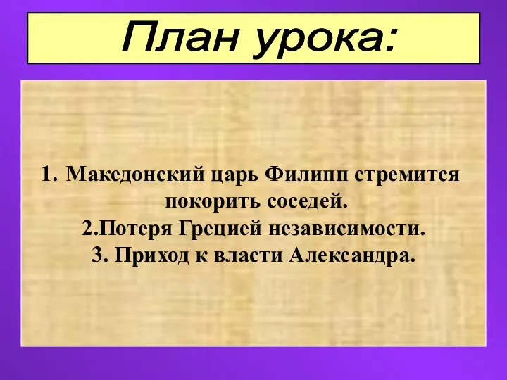 План урока: Македонский царь Филипп стремится покорить соседей. 2.Потеря Грецией независимости. 3. Приход к власти Александра.