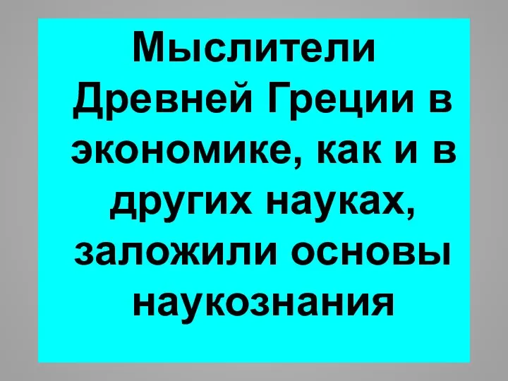 Мыслители Древней Греции в экономике, как и в других науках, заложили основы наукознания