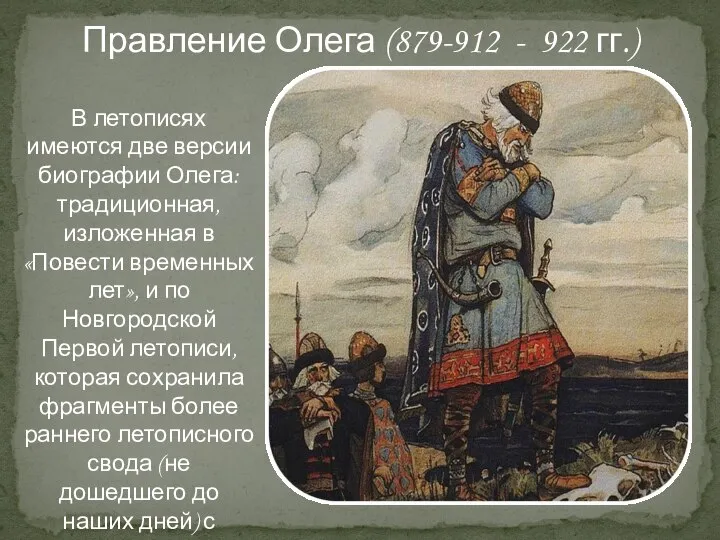 В летописях имеются две версии биографии Олега: традиционная, изложенная в «Повести