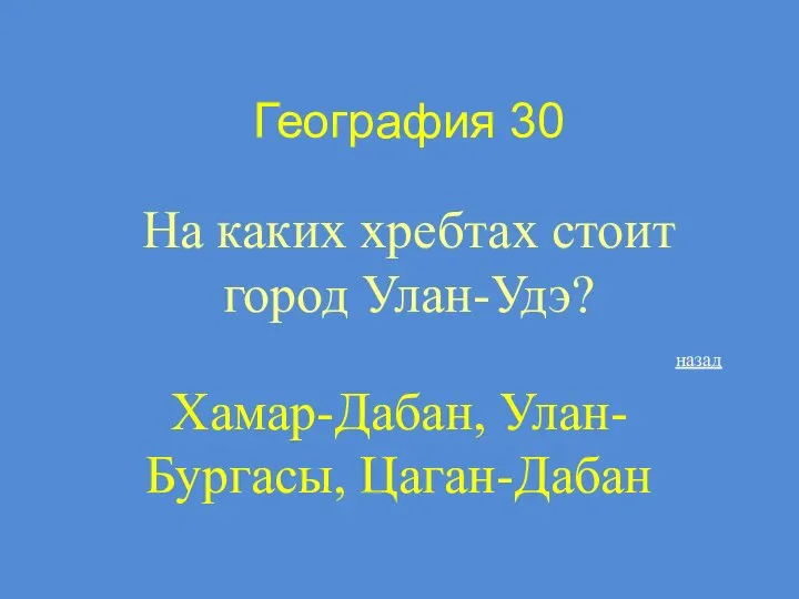 География 30 На каких хребтах стоит город Улан-Удэ? Хамар-Дабан, Улан-Бургасы, Цаган-Дабан назад