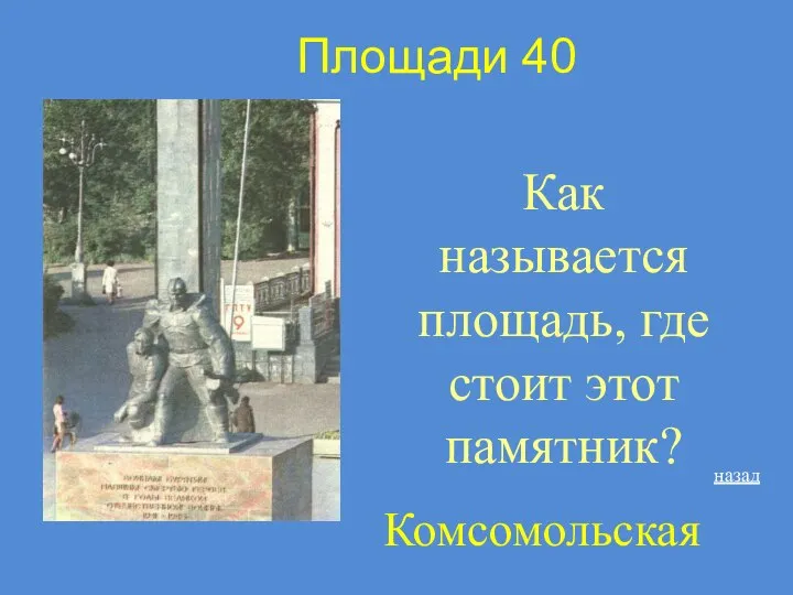 Площади 40 Как называется площадь, где стоит этот памятник? Комсомольская назад