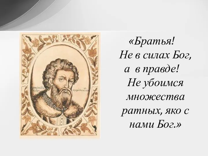 «Братья! Не в силах Бог, а в правде! Не убоимся множества ратных, яко с нами Бог.»