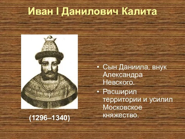 Иван I Данилович Калита Сын Даниила, внук Александра Невского. Расширил территории и усилил Московское княжество. (1296–1340)