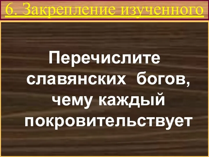 6. Закрепление изученного Перечислите славянских богов, чему каждый покровительствует