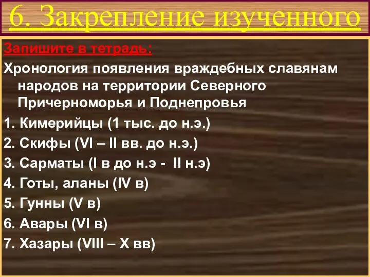 6. Закрепление изученного Запишите в тетрадь: Хронология появления враждебных славянам народов