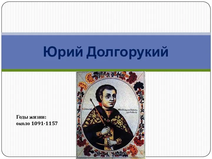 Юрий Долгорукий Годы жизни: около 1091-1157