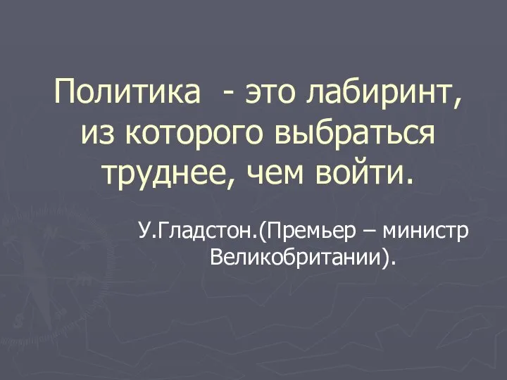 Политика - это лабиринт, из которого выбраться труднее, чем войти. У.Гладстон.(Премьер – министр Великобритании).