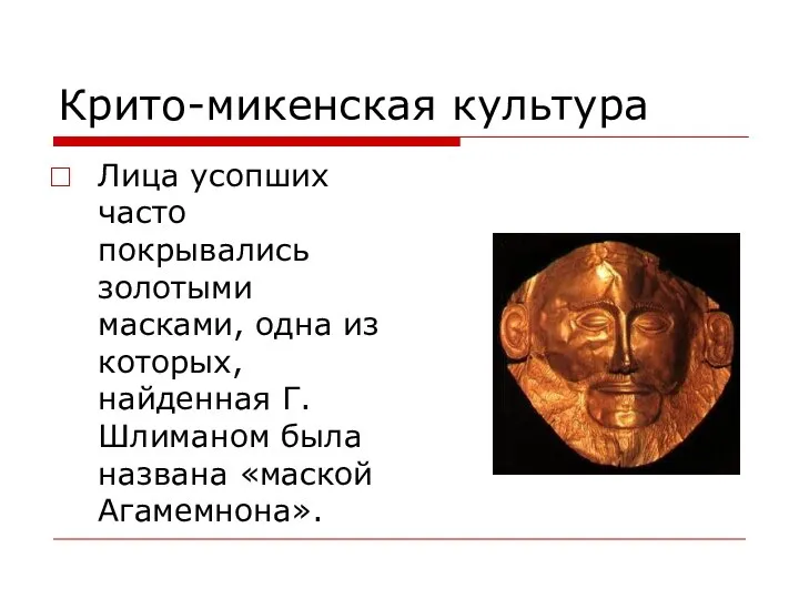 Крито-микенская культура Лица усопших часто покрывались золотыми масками, одна из которых,