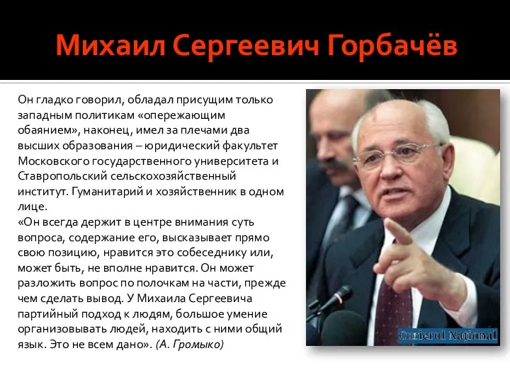 Михаил Сергеевич Горбачёв Он гладко говорил, обладал присущим только западным политикам