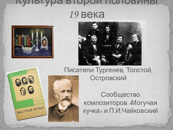 Культура второй половины 19 века Писатели Тургенев, Толстой, Островский Сообщество композиторов «Могучая кучка» и П.И.Чайковский