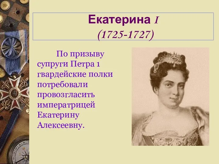 Екатерина I (1725-1727) По призыву супруги Петра 1 гвардейские полки потребовали провозгласить императрицей Екатерину Алексеевну.