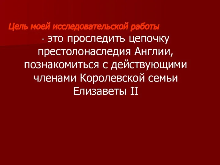 Цель моей исследовательской работы - это проследить цепочку престолонаследия Англии, познакомиться