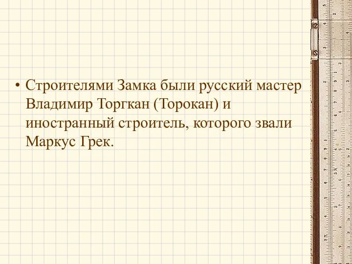 Строителями Замка были русский мастер Владимир Торгкан (Торокан) и иностранный строитель, которого звали Маркус Грек.