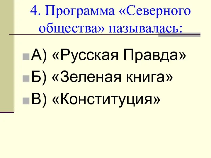 4. Программа «Северного общества» называлась: А) «Русская Правда» Б) «Зеленая книга» В) «Конституция»