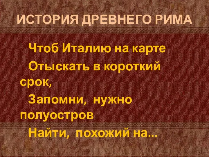 ИСТОРИЯ ДРЕВНЕГО РИМА Чтоб Италию на карте Отыскать в короткий срок,