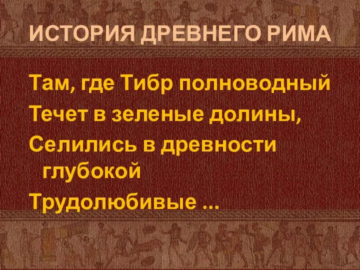 ИСТОРИЯ ДРЕВНЕГО РИМА Там, где Тибр полноводный Течет в зеленые долины,