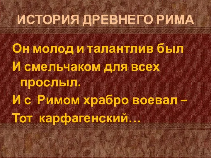 ИСТОРИЯ ДРЕВНЕГО РИМА Он молод и талантлив был И смельчаком для