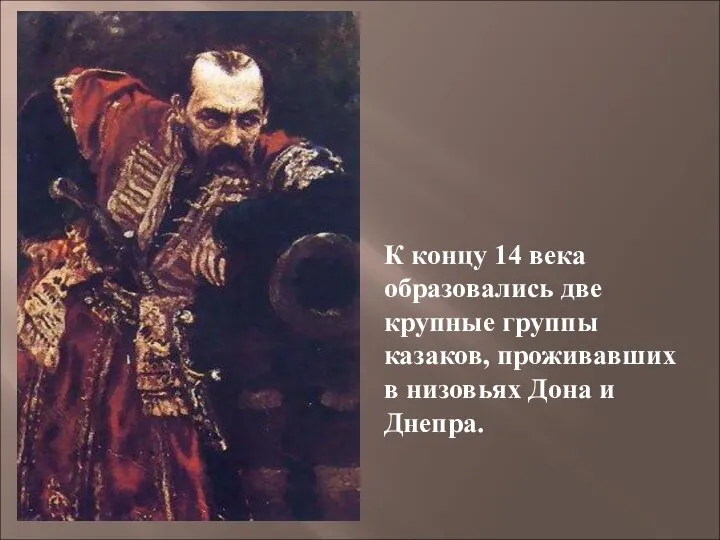 К концу 14 века образовались две крупные группы казаков, проживавших в низовьях Дона и Днепра.