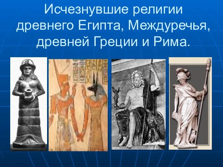 Исчезнувшие религии древнего Египта, Междуречья, древней Греции и Рима.