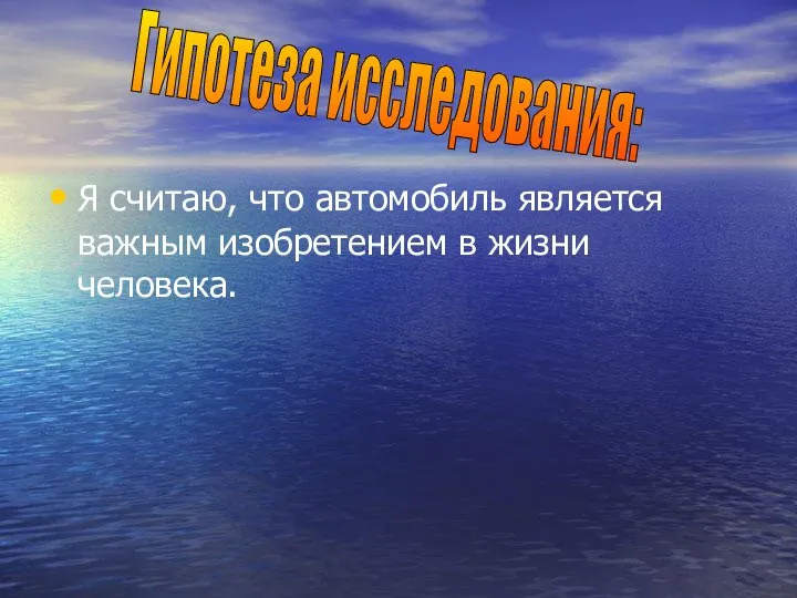 Я считаю, что автомобиль является важным изобретением в жизни человека. Гипотеза исследования: