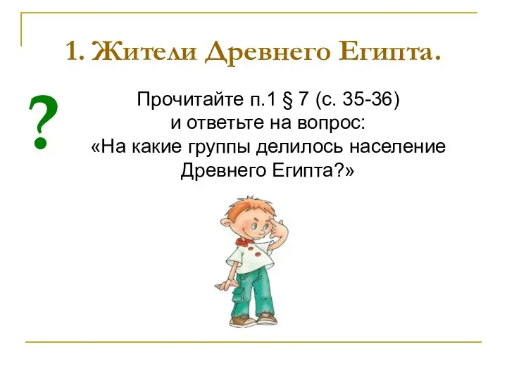 1. Жители Древнего Египта. Прочитайте п.1 § 7 (с. 35-36) и