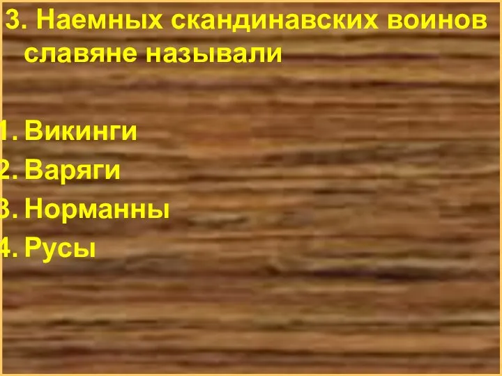 3. Наемных скандинавских воинов славяне называли Викинги Варяги Норманны Русы