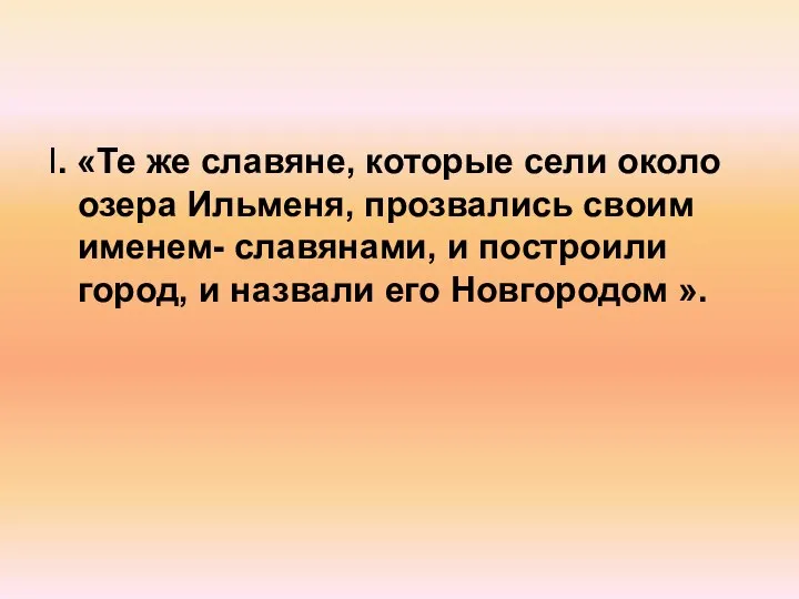 I. «Те же славяне, которые сели около озера Ильменя, прозвались своим