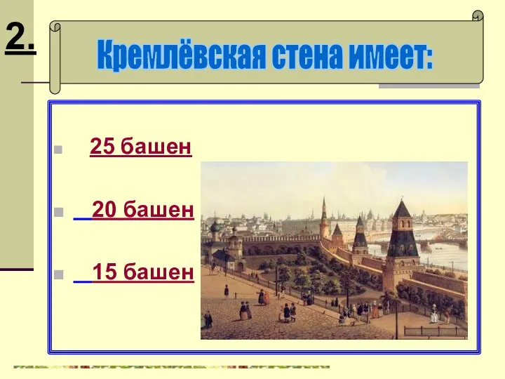 25 башен 20 башен 15 башен Кремлёвская стена имеет: 2.