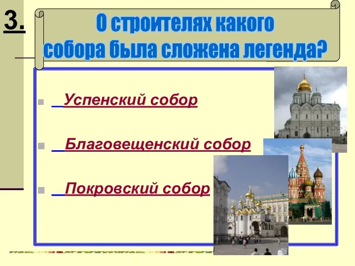 Успенский собор Благовещенский собор Покровский собор 3. О строителях какого собора была сложена легенда?