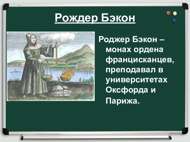 Рождер Бэкон Роджер Бэкон – монах ордена францисканцев, преподавал в университетах Оксфорда и Парижа.