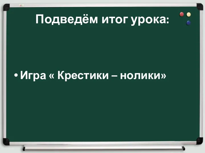 Подведём итог урока: Игра « Крестики – нолики»