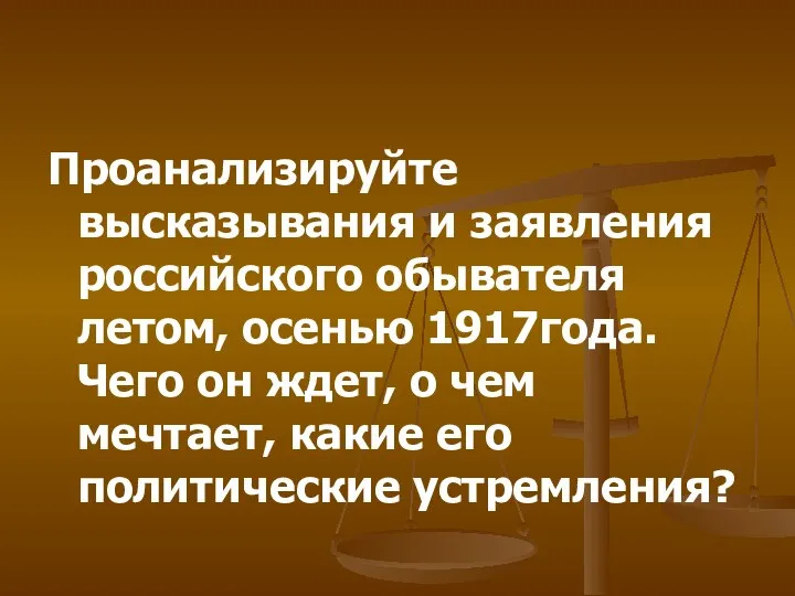 Проанализируйте высказывания и заявления российского обывателя летом, осенью 1917года. Чего он