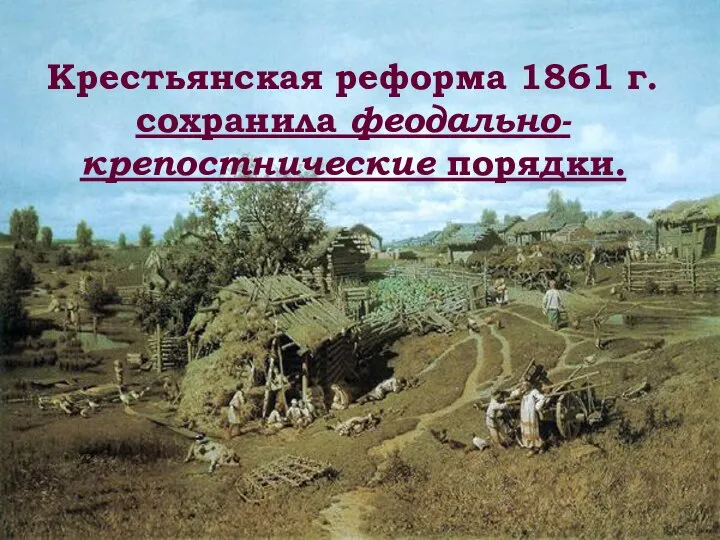 Крестьянская реформа 1861 г. сохранила феодально-крепостнические порядки.